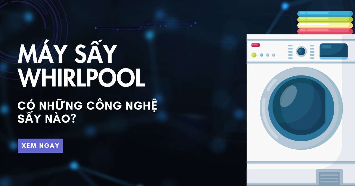 Máy sấy Whirlpool có những công nghệ sấy nào?