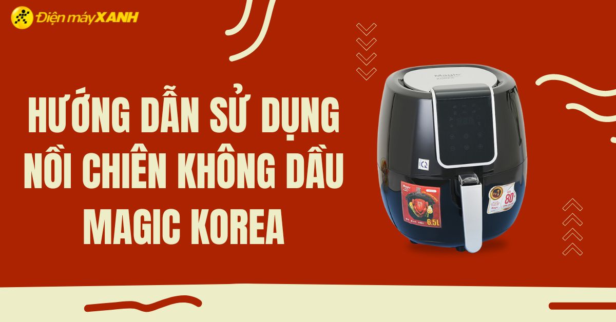 Hướng dẫn sử dụng nồi chiên không dầu Magic đơn giản nhất