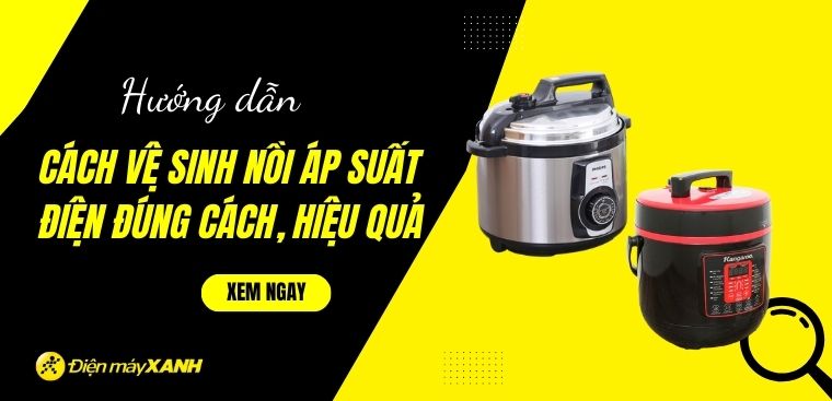 Hướng dẫn cách vệ sinh nồi áp suất điện đúng cách, hiệu quả