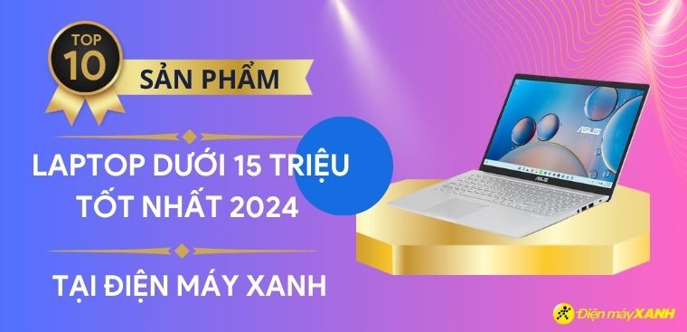 Top 10 laptop dưới 15 triệu tốt nhất 2024 để làm việc, học tập