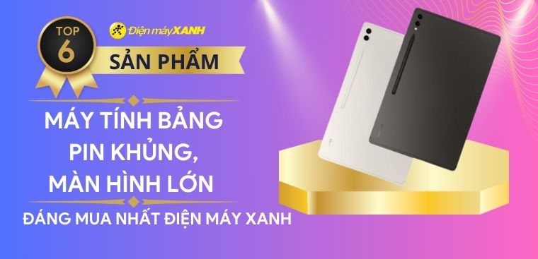 Top 6 máy tính bảng pin trâu, màn hình lớn đáng mua nhất Điện máy XANH
