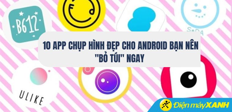 10 app chụp hình đẹp cho Android bạn nên "bỏ túi" ngay