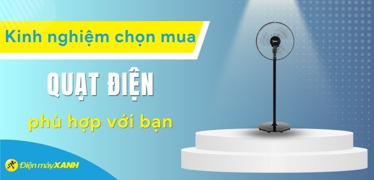 Quạt điện nào tốt nhất? Nên chọn mua quạt điện nào sẽ phù hợp với bạn