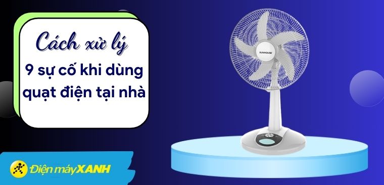 Các sự cố thường gặp khi sử dụng quạt điện. Cách tự sửa quạt điện tại nhà đơn giản