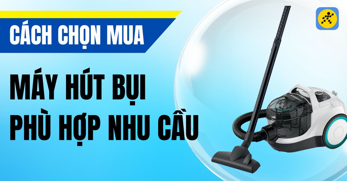 Kinh nghiệm chọn mua máy hút bụi phù hợp với nhu cầu nhất