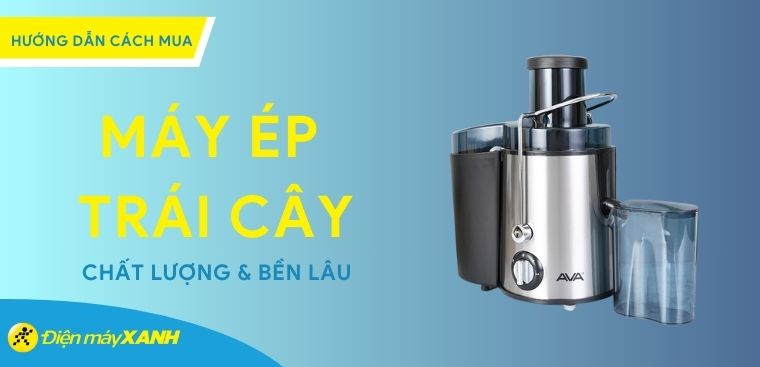 Hướng dẫn cách chọn mua máy ép trái cây chất lượng, bền lâu