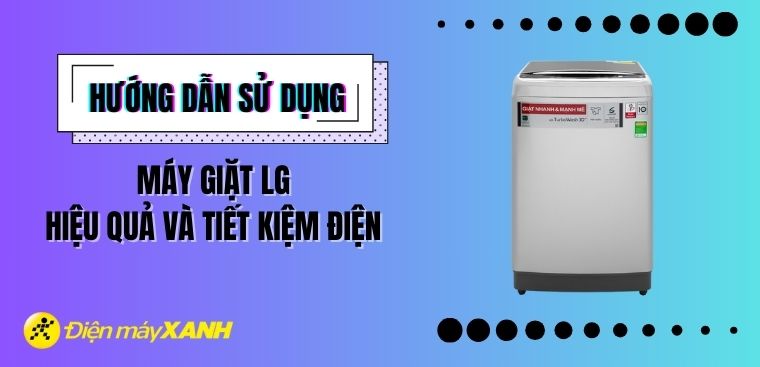 Hướng dẫn cách sử dụng máy giặt LG hiệu quả và tiết kiệm điện