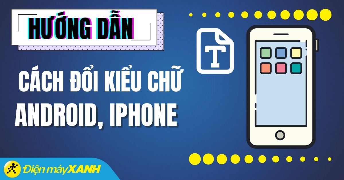 Cách đổi kiểu chữ trên điện thoại Android, iPhone nhanh nhất