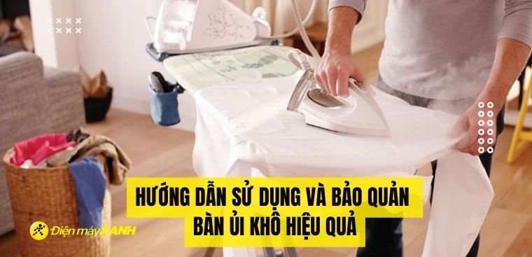 Hướng dẫn sử dụng và bảo quản bàn ủi khô hiệu quả