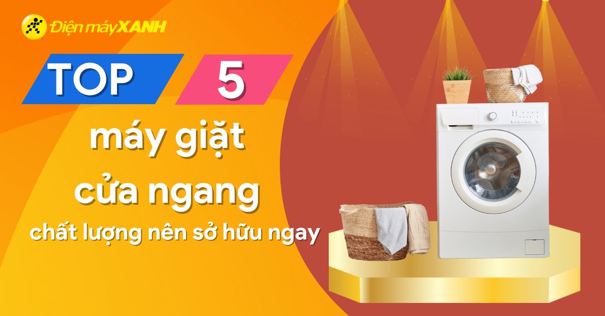 Top 5 máy giặt cửa ngang dưới 10 triệu chất lượng nên sở hữu ngay