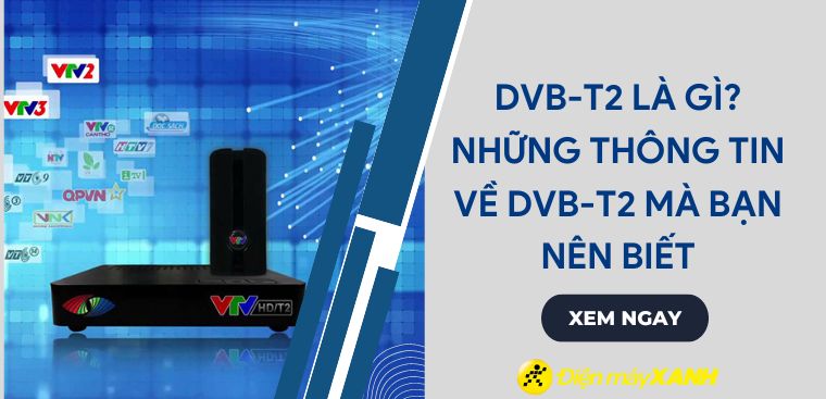 DVB - T2 là gì? Những thông tin về DVB - T2 mà bạn nên biết