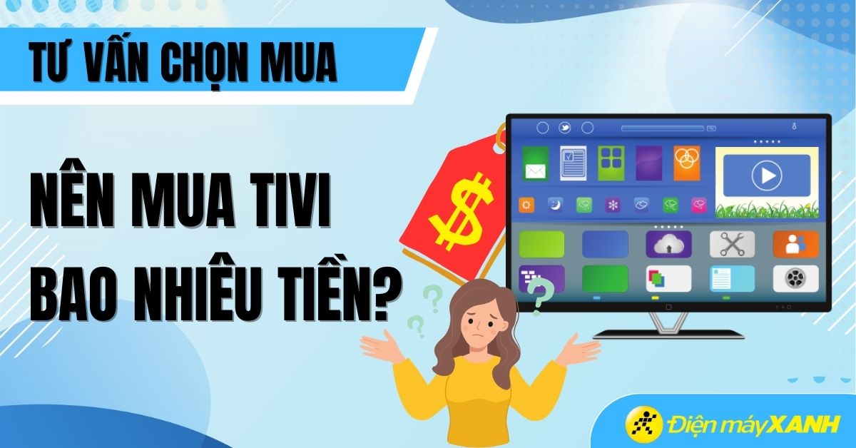 Nên mua tivi giá bao nhiêu tiền là phù hợp? Loại nào tốt nhất?