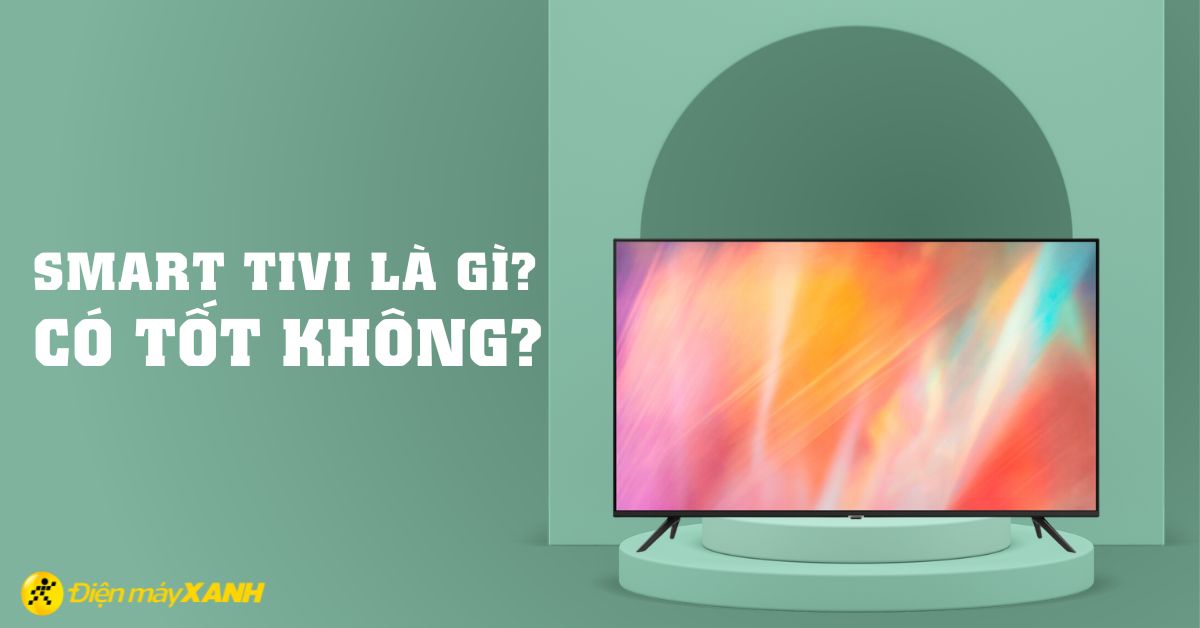 Smart tivi là gì? Smart tivi có tốt không?