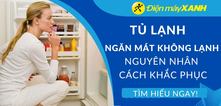 Tủ lạnh ngăn mát không lạnh? Nguyên nhân và cách khắc phục