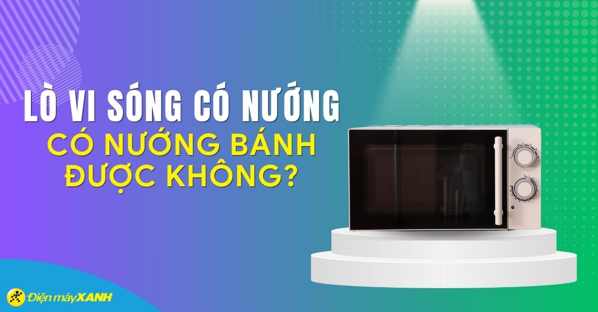 Lò vi sóng có nướng là gì? Lò vi sóng có nướng bánh được không?