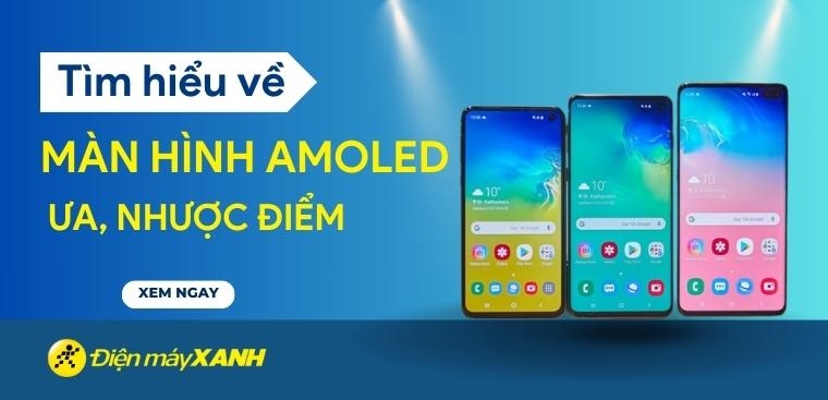 Màn hình AMOLED là gì? Ưu điểm, nhược điểm của AMOLED với màn hình IPS LCD, OLED, SUPER AMOLED