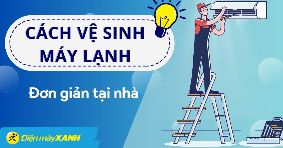 Hướng dẫn vệ sinh máy lạnh đúng cách ngay tại nhà