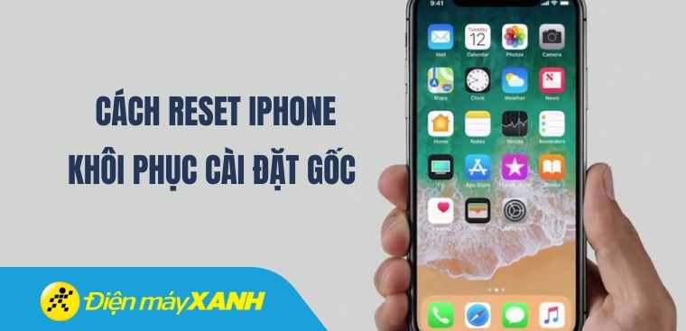 Cách reset iPhone, khôi phục cài đặt gốc dễ dàng, nhanh chóng