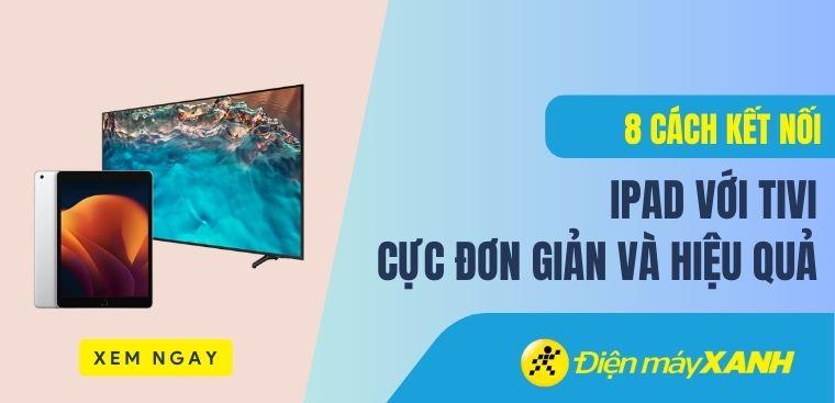 Hướng dẫn 8 cách kết nối iPad với tivi cực đơn giản và hiệu quả