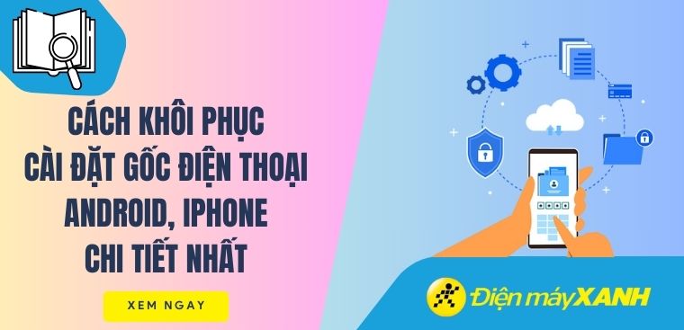 Cách khôi phục cài đặt gốc điện thoại Android, iPhone chi tiết nhất