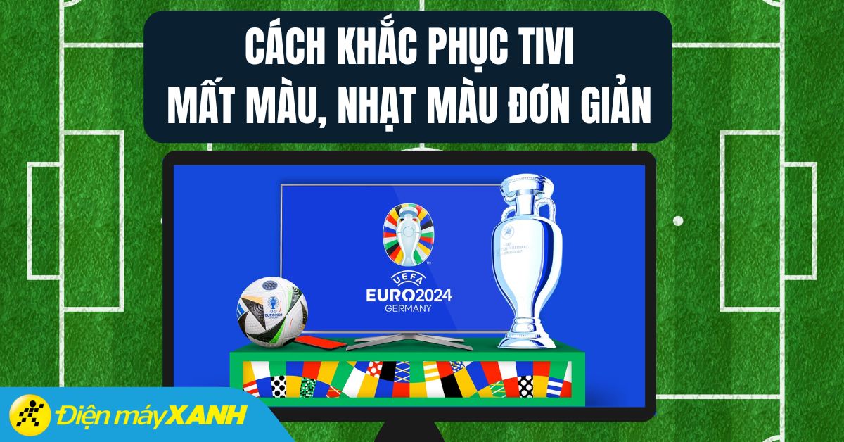 Tivi bị mất màu, nhạt màu - Nguyên nhân và cách khắc phục để tận hưởng các trận bóng hấp dẫn