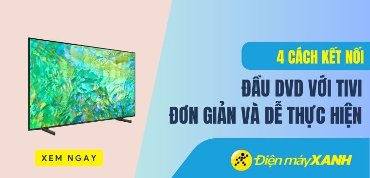 Hướng dẫn 4 cách kết nối đầu DVD với tivi đơn giản và dễ thực hiện