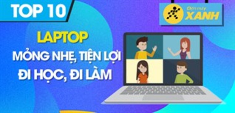 Top 10 laptop mỏng nhẹ, tiện lợi để đi học, đi làm tốt nhất 2023 tại Điện máy XANH