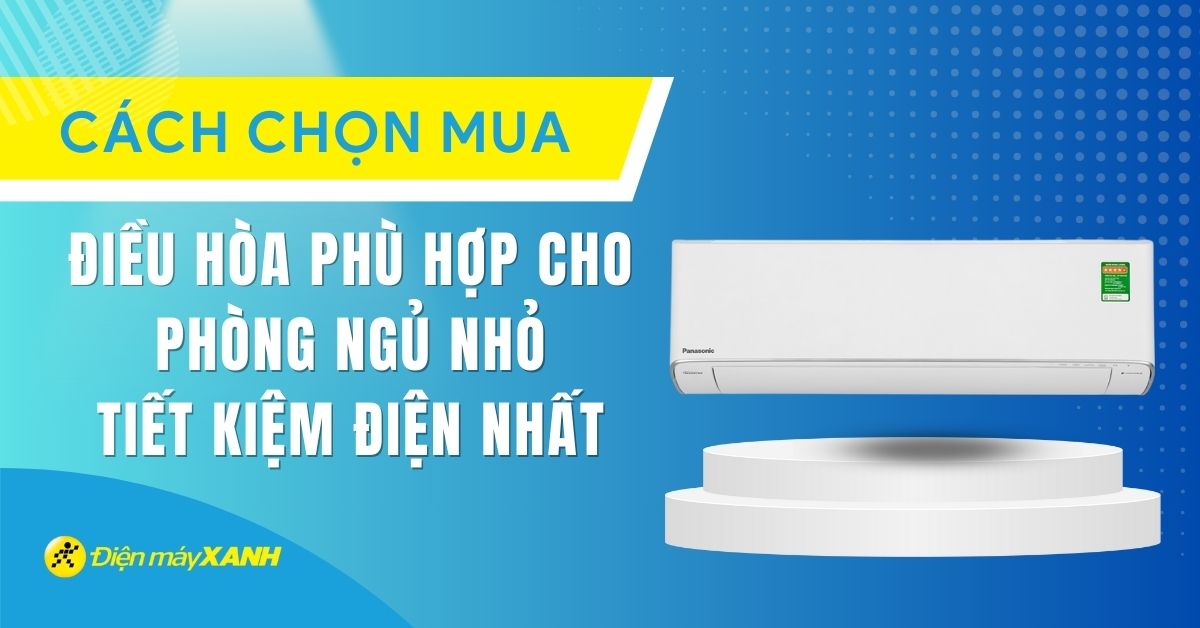 Cách chọn điều hòa phù hợp cho phòng ngủ nhỏ tiết kiệm điện nhất