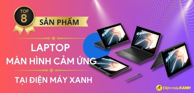 Top 8 laptop màn hình cảm ứng chất lượng cao, giá tốt nhất 2023 tại Điện máy XANH