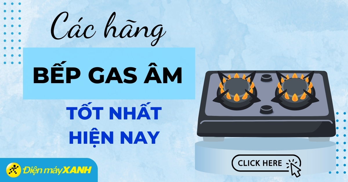 Bếp ga âm hãng nào tốt? Những hãng bếp ga âm tốt nhất hiện nay