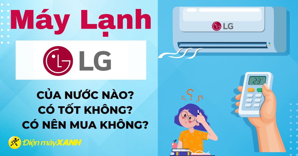 Máy lạnh LG của nước nào? Có tốt không? Có nên mua không?