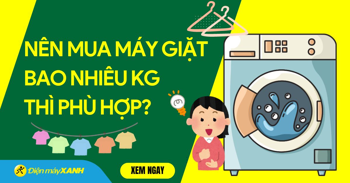 Nên mua máy giặt bao nhiêu kg thì phù hợp với lượng quần áo gia đình?