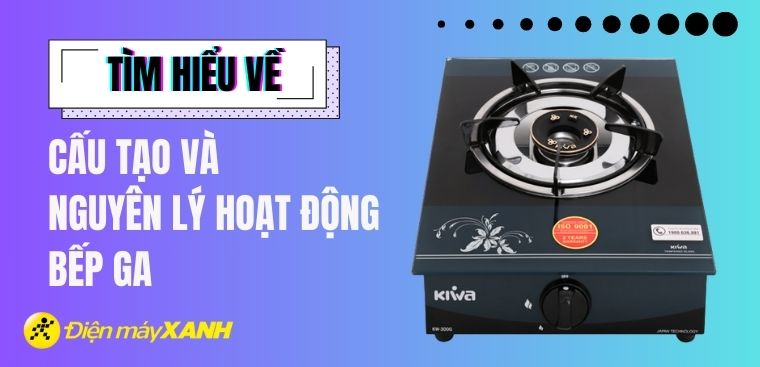 Cấu tạo và nguyên lý hoạt động của bếp ga chuẩn nhất mà bạn nên biết