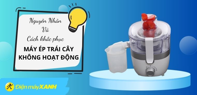 Máy ép trái cây không hoạt động - Nguyên nhân và cách khắc phục