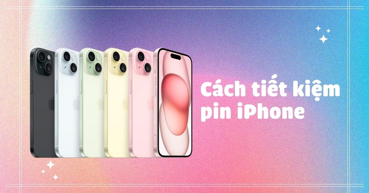 19 cách tiết kiệm pin iPhone hiệu quả, kéo dài thời gian sử dụng