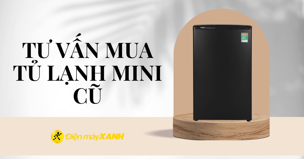 Kinh nghiệm chọn mua được chiếc tủ lạnh mini cũ tốt nhất