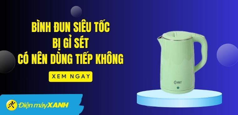 Bình đun siêu tốc bị gỉ sét có nên dùng tiếp không?