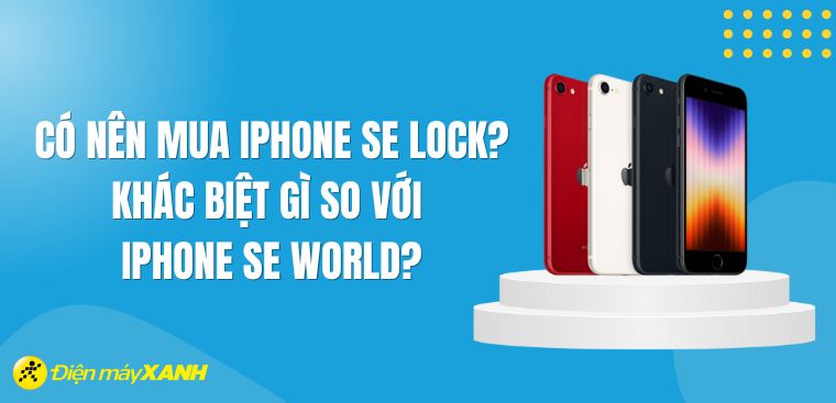Có nên mua iPhone SE Lock? Khác biệt gì so với iPhone SE World?