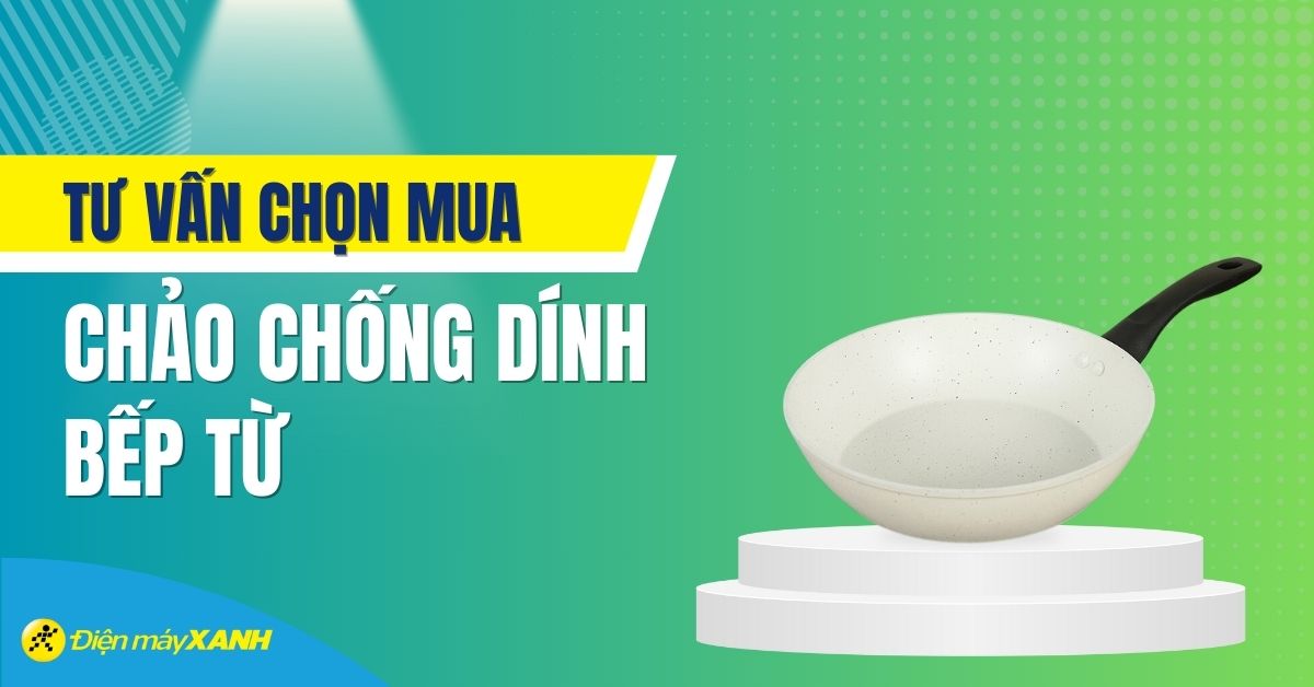 Tư vấn mua chảo chống dính bếp từ loại nào tốt? Top chảo chống dính tốt nhất cho bếp từ