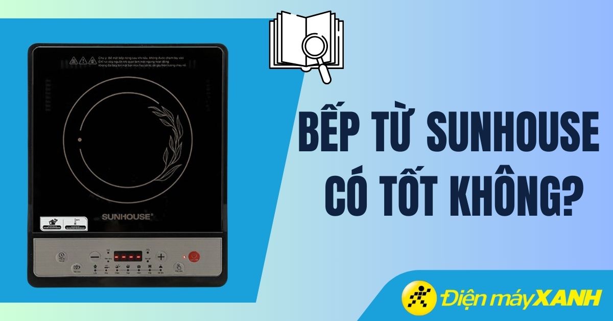 Bếp từ Sunhouse có tốt không? Có nên mua không?