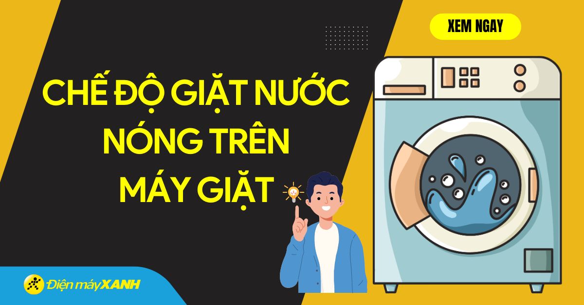Giặt nước nóng trên máy giặt là gì? Chế độ giặt nước nóng có làm máy mau hỏng?