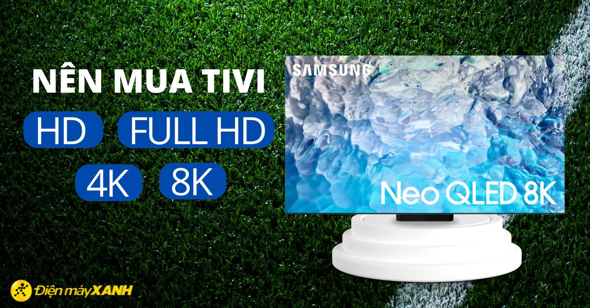 Tư vấn mua tivi: HD, Full HD, 4K hay 8K? Nên mua tivi độ phân giải nào để xem bóng đá cực chất?
