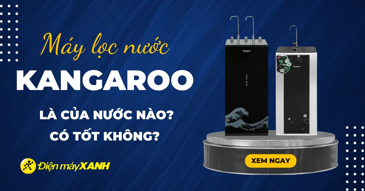 Máy lọc nước Kangaroo của nước nào? Có tốt không?