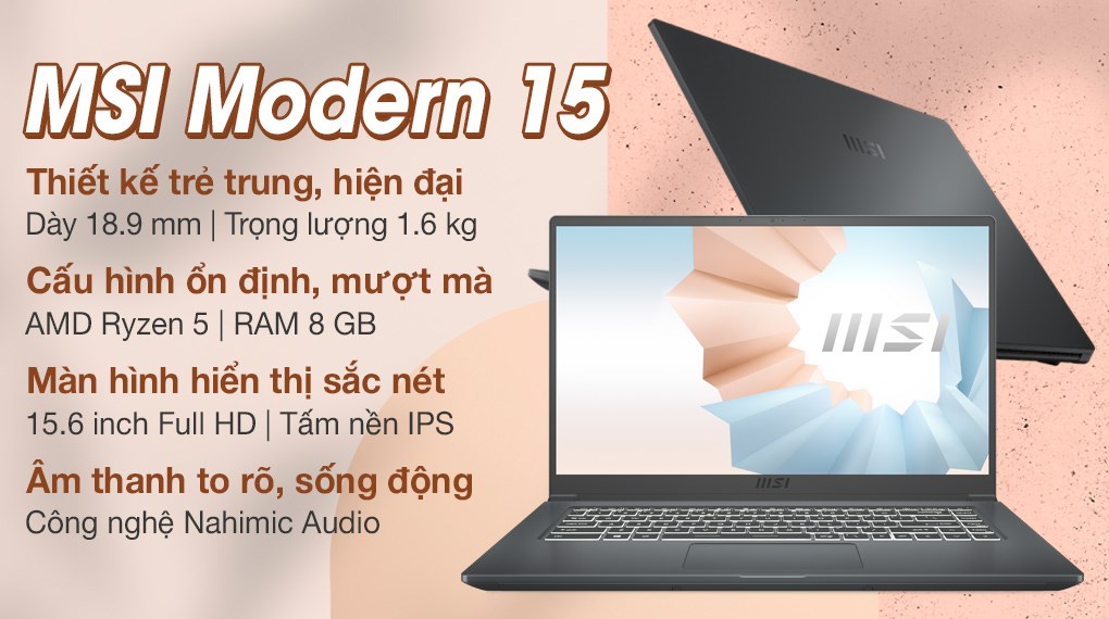 MSI Modern 15 A5M R5: MSI Modern 15 A5M R5 là chiếc laptop đáng mua nhất với thiết kế mỏng nhẹ, sang trọng, hiệu năng ấn tượng cùng màn hình siêu mỏng, đem lại trải nghiệm hình ảnh chân thực, sống động. Hơn nữa, bộ vi xử lý AMD Ryzen 5 mới nhất cùng dung lượng pin lớn giúp bạn làm việc và giải trí mượt mà, không sợ gián đoạn.