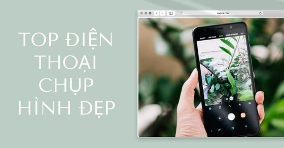 Top 9 điện thoại chụp hình đẹp dành cho tín đồ sống ảo đáng mua nhất