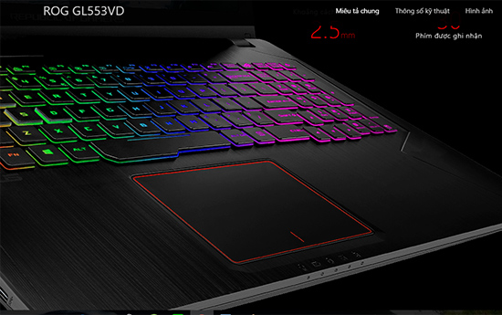 Asus Rog GL553VD được trang bị đèn nền bàn phím với nhiều màu sắc đa dạng, giúp bạn dễ dàng lựa chọn tuyệt vời với sở thích của riêng mình. Hãy xem ngay hình ảnh về màu sắc đèn phím Asus Rog GL553VD để tìm hiểu thêm về màu sắc và chất lượng của chiếc laptop tuyệt vời này.
