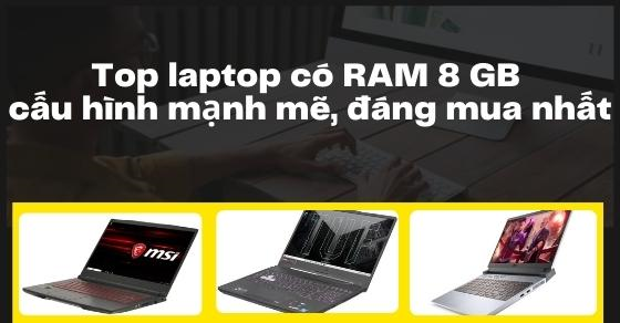 Top 10 laptop RAM 8 GB cấu hình mạnh mẽ, đáng mua nhất tại TGDĐ