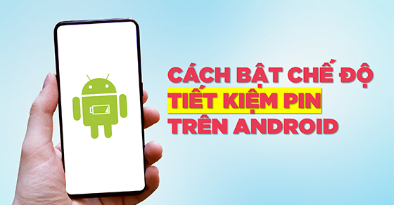 [Video] Hướng dẫn cách bật, tắt chế độ tiết kiệm pin trên Android