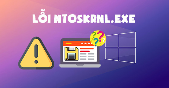 Tìm hiểu ntoskrnl.exe là gì và vai trò của nó trong hệ thống Windows