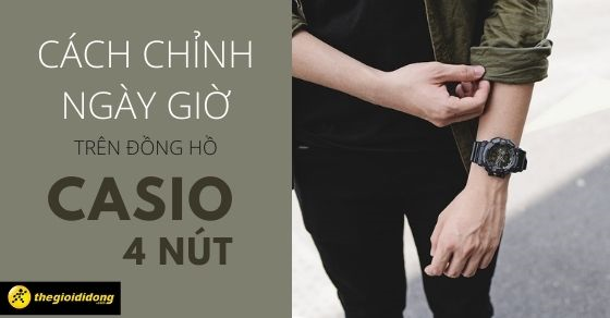 Cách chỉnh ngày trên đồng hồ CASIO 4 nút đơn giản không nên bỏ qua